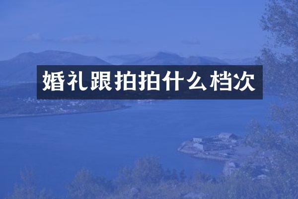 婚礼跟拍拍什么档次