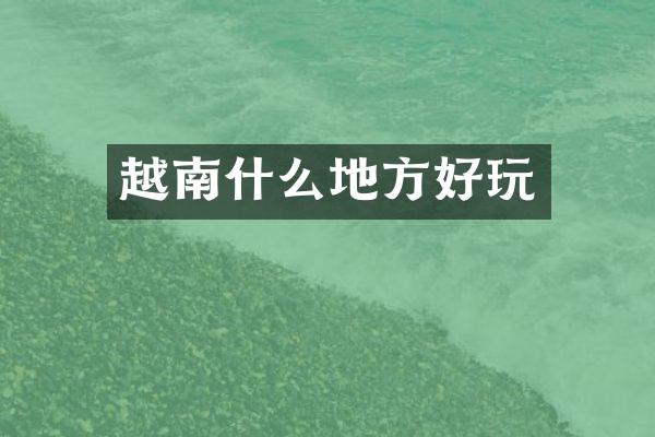 越南什么地方好玩