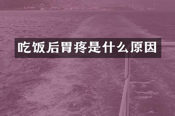 吃饭后胃疼是什么原因