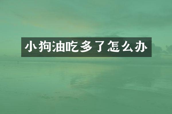 小狗油吃多了怎么办
