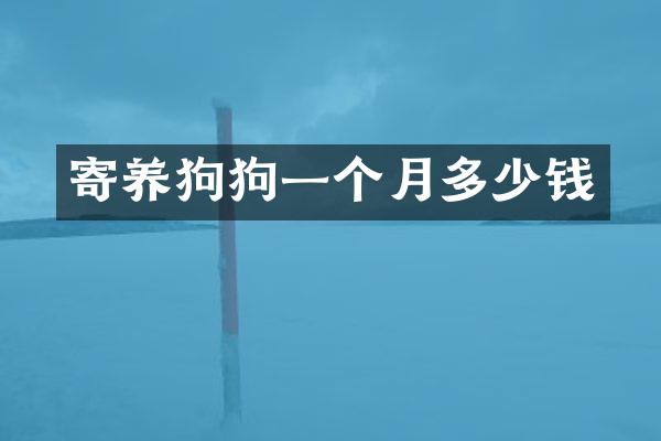 寄养狗狗一个月多少钱