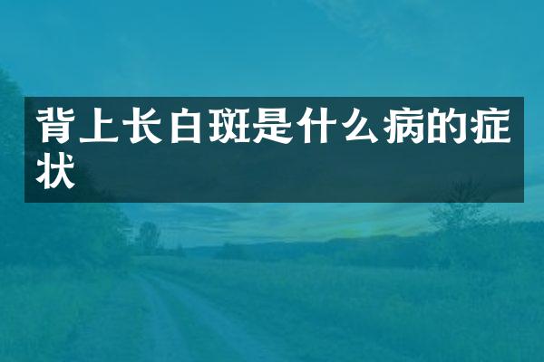 背上长白斑是什么病的症状