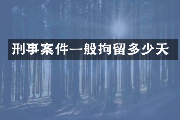 刑事案件一般拘留多少天