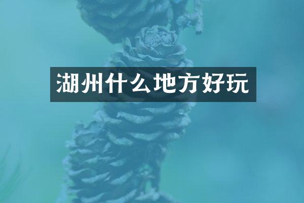 湖州什么地方好玩