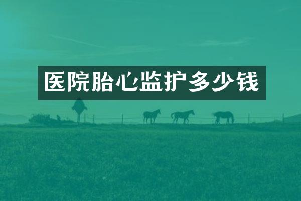 医院胎心监护多少钱