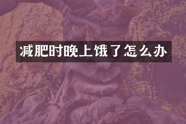 减肥时晚上饿了怎么办