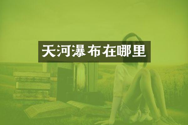 天河瀑布在哪里