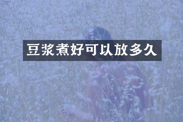 豆浆煮好可以放多久