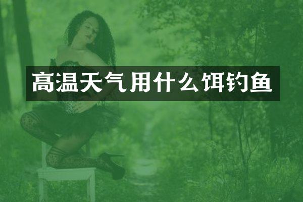 高温天气用什么饵钓鱼