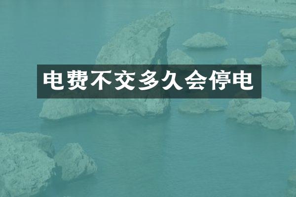 电费不交多久会停电