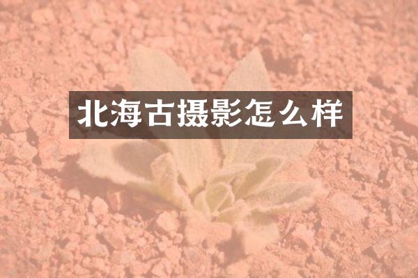 北海古摄影怎么样