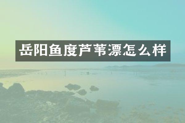 岳阳鱼度芦苇漂怎么样