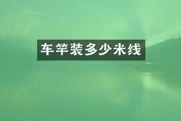 车竿装多少米线