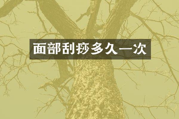 面部刮痧多久一次