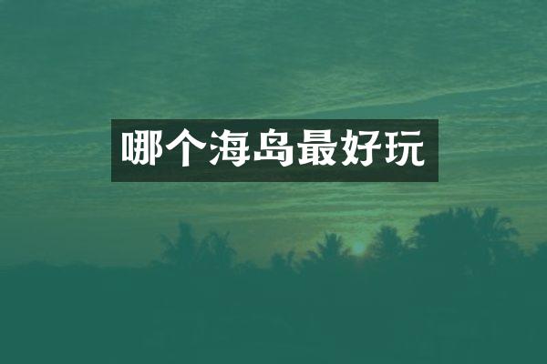 哪个海岛最好玩