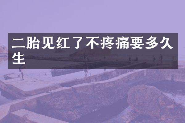 二胎见红了不疼痛要多久生