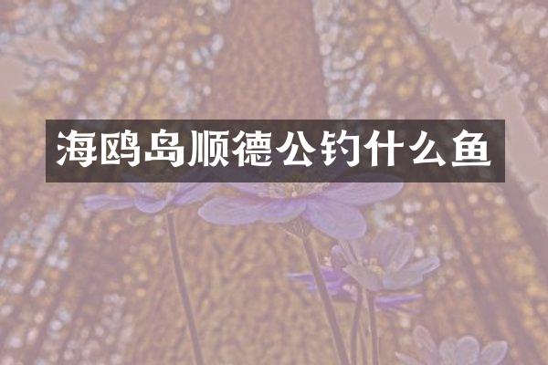 海鸥岛顺德公钓什么鱼