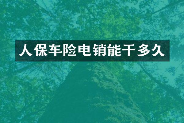 人保车险电销能干多久