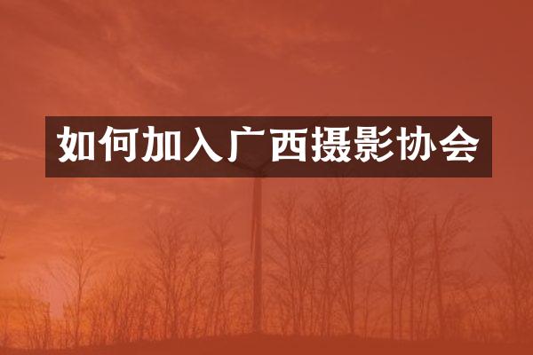 如何加入广西摄影协会