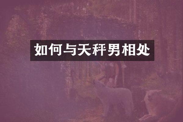 如何与天秤男相处