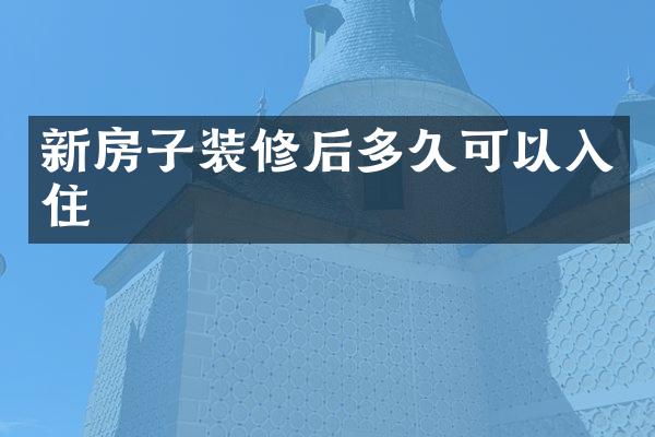 新房子装修后多久可以入住