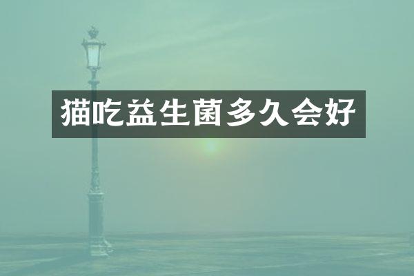 猫吃益生菌多久会好