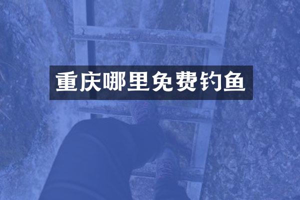 重庆哪里免费钓鱼
