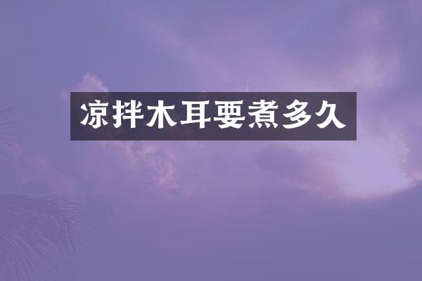 凉拌木耳要煮多久