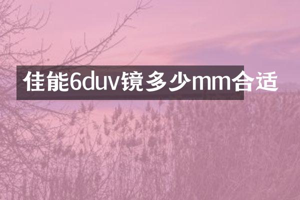 佳能6duv镜多少mm合适