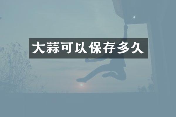 大蒜可以保存多久