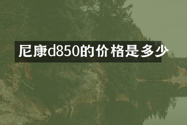 尼康d850的价格是多少