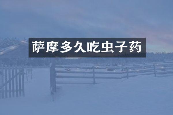 萨摩多久吃虫子药