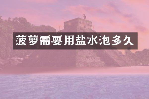 菠萝需要用盐水泡多久