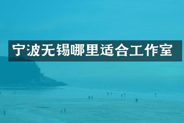 宁波无锡哪里适合工作室