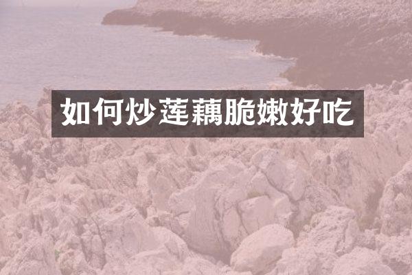 如何炒莲藕脆嫩好吃