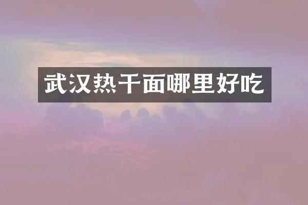 武汉热干面哪里好吃