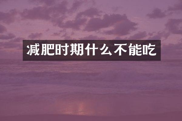 减肥时期什么不能吃