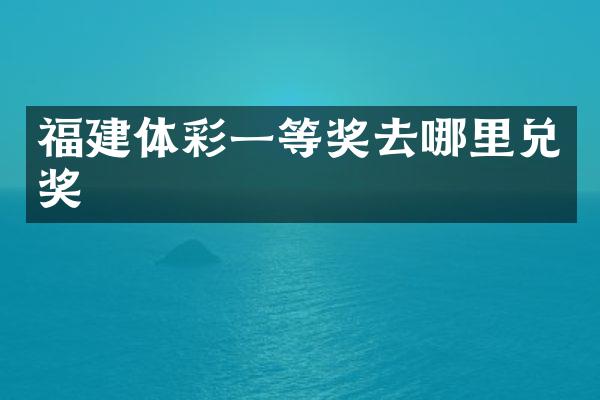 福建体彩一等奖去哪里兑奖