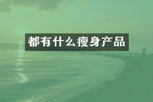 都有什么瘦身产品