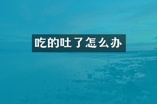吃的吐了怎么办