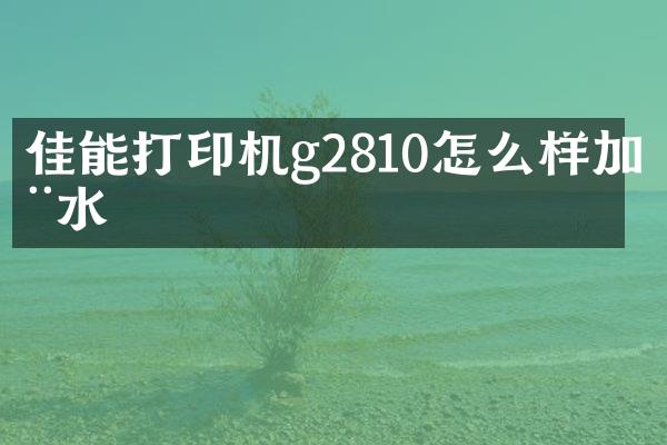 佳能打印机g2810怎么样加墨水