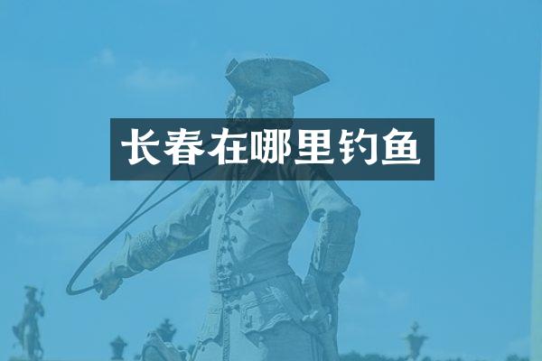 长春在哪里钓鱼