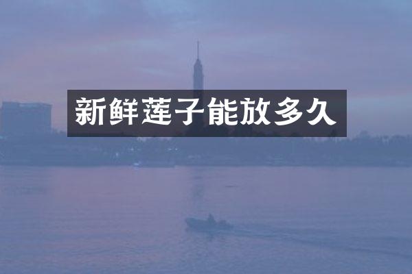 新鲜莲子能放多久