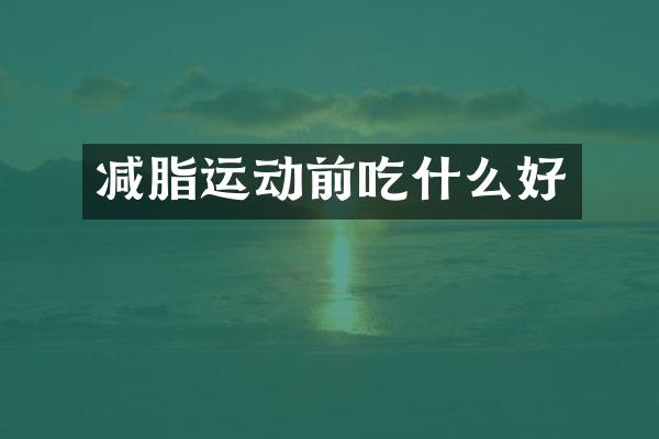 减脂运动前吃什么好