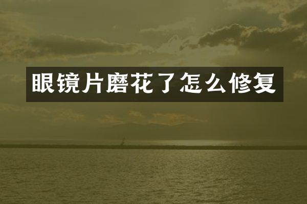 眼镜片磨花了怎么修复