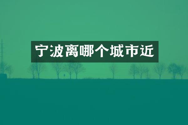 宁波离哪个城市近