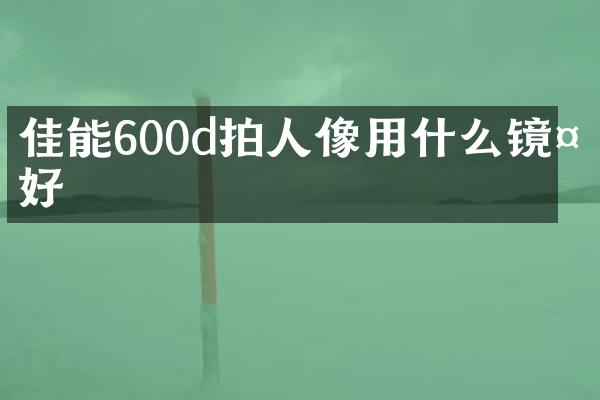佳能600d拍人像用什么镜头好