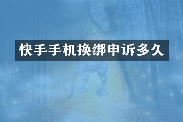 快手手机换绑申诉多久