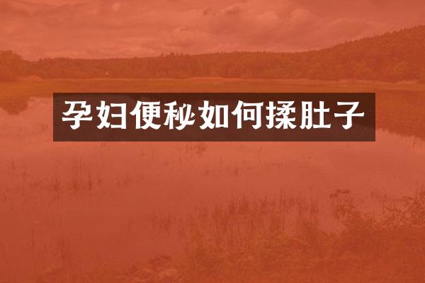 孕妇便秘如何揉肚子