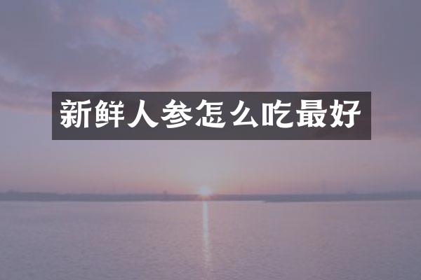 新鲜人参怎么吃最好